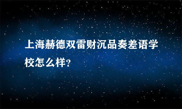 上海赫德双雷财沉品奏差语学校怎么样？