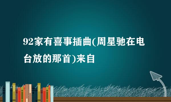 92家有喜事插曲(周星驰在电台放的那首)来自