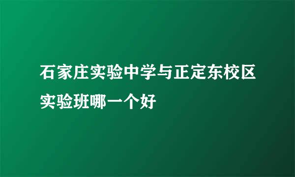 石家庄实验中学与正定东校区实验班哪一个好