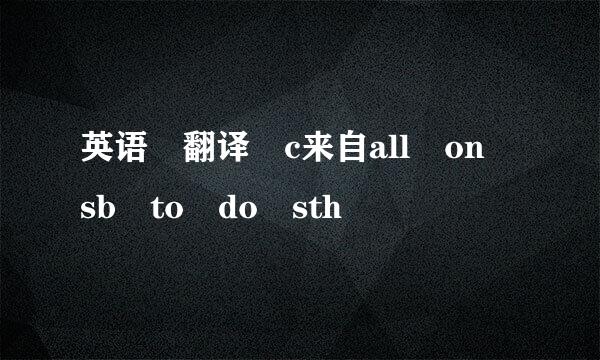 英语 翻译 c来自all on sb to do sth