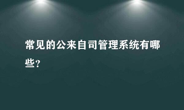 常见的公来自司管理系统有哪些？