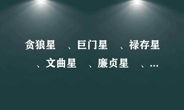 贪狼星 、巨门星 、禄存星 、文曲星 、廉贞星 、武曲星 、破军星 !