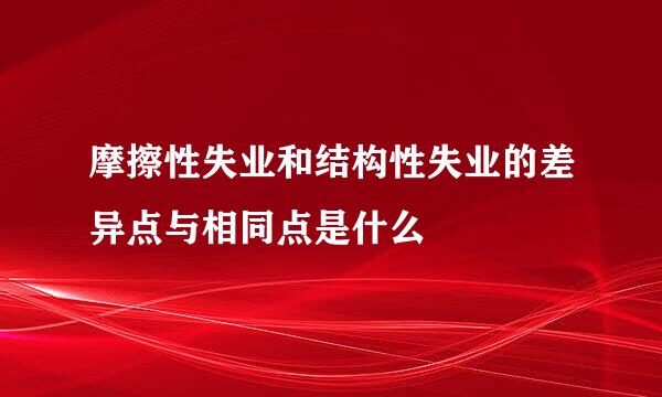 摩擦性失业和结构性失业的差异点与相同点是什么