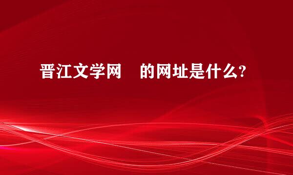 晋江文学网 的网址是什么?