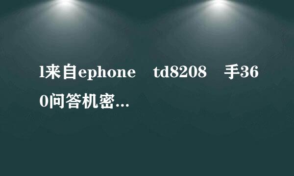 l来自ephone td8208 手360问答机密码忘了怎么办