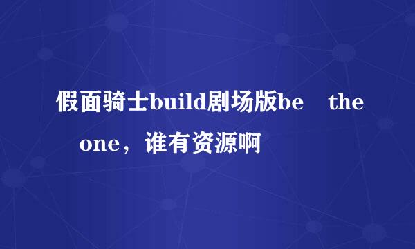 假面骑士build剧场版be the one，谁有资源啊