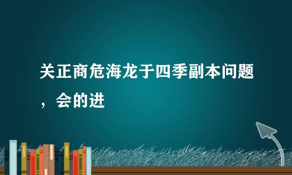 关正商危海龙于四季副本问题，会的进