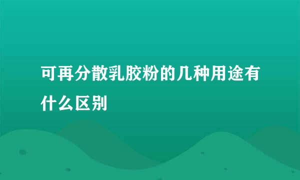 可再分散乳胶粉的几种用途有什么区别