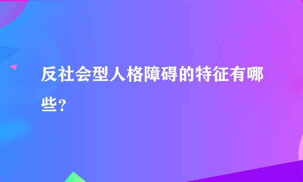 反社会型人格障碍的特征有哪些？