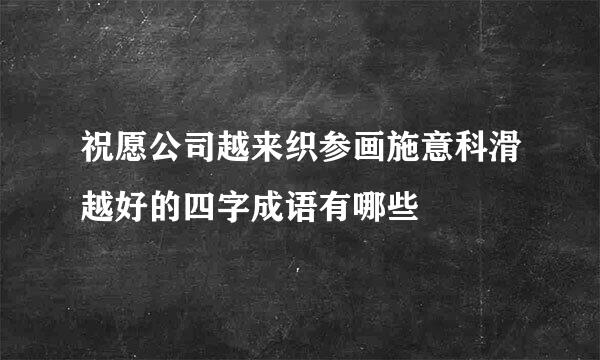 祝愿公司越来织参画施意科滑越好的四字成语有哪些