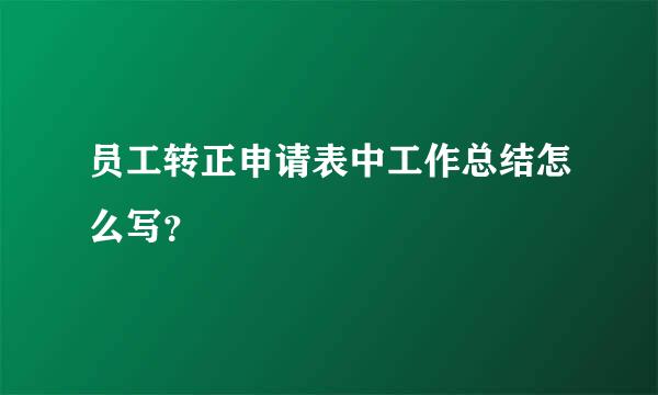 员工转正申请表中工作总结怎么写？