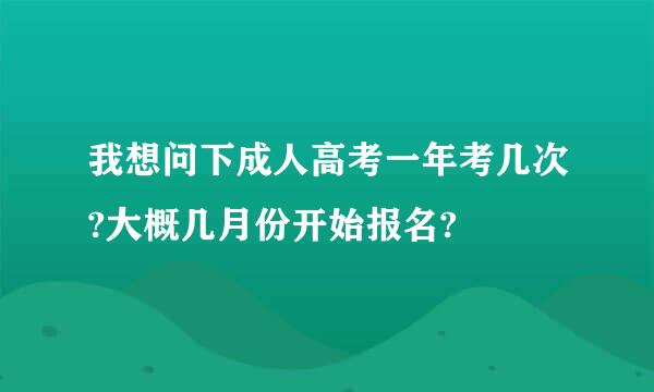 我想问下成人高考一年考几次?大概几月份开始报名?