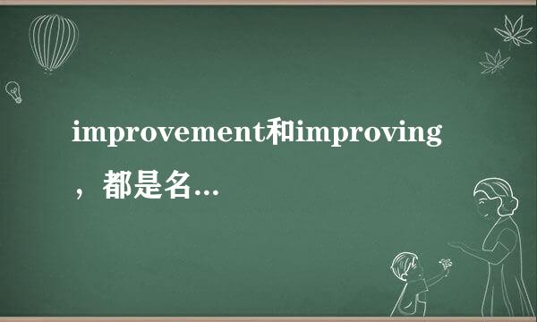 improvement和improving，都是名词，他们的用法有什么不同？或者说-ment的名词，和动名词的用法有什么区别