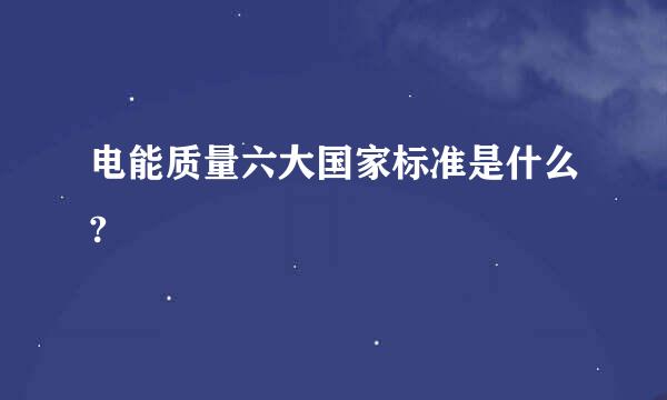 电能质量六大国家标准是什么?