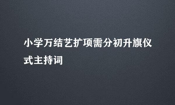 小学万结艺扩项需分初升旗仪式主持词