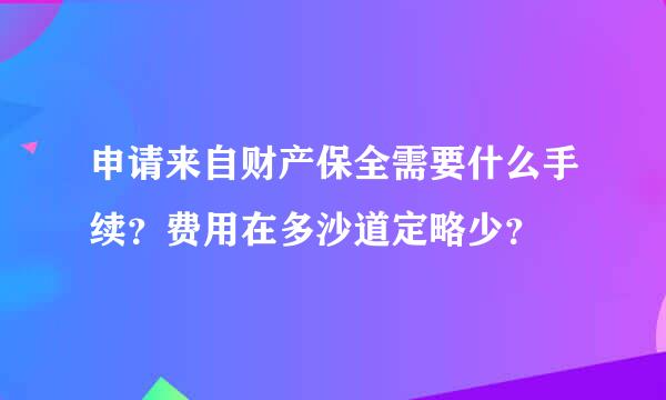 申请来自财产保全需要什么手续？费用在多沙道定略少？