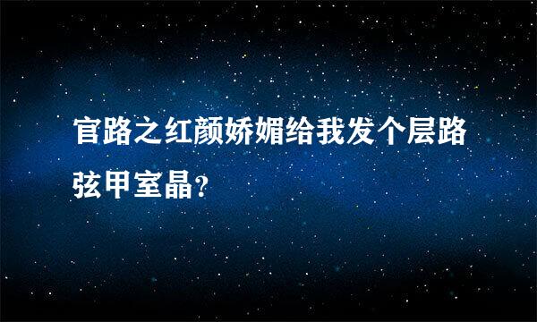 官路之红颜娇媚给我发个层路弦甲室晶？