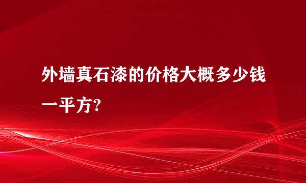 外墙真石漆的价格大概多少钱一平方?