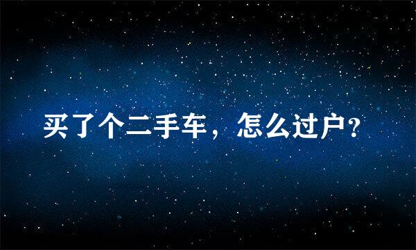 买了个二手车，怎么过户？