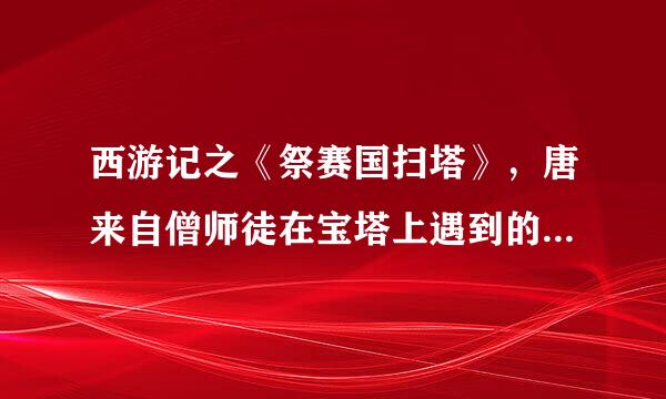 西游记之《祭赛国扫塔》，唐来自僧师徒在宝塔上遇到的两个小妖叫什么？