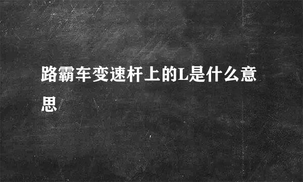 路霸车变速杆上的L是什么意思