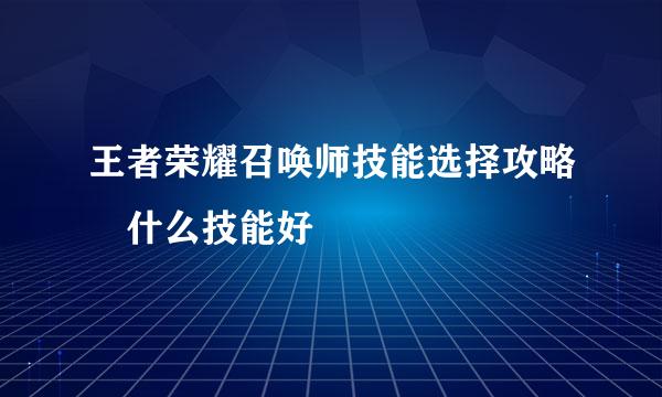 王者荣耀召唤师技能选择攻略 什么技能好