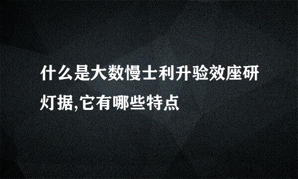 什么是大数慢士利升验效座研灯据,它有哪些特点