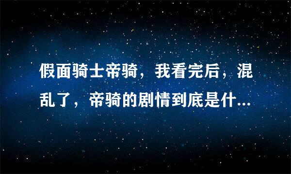 假面骑士帝骑，我看完后，混乱了，帝骑的剧情到底是什么呀？请告诉我吧！不要复制百度百科的了，谢谢！