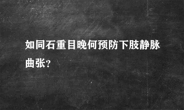 如同石重目晚何预防下肢静脉曲张？