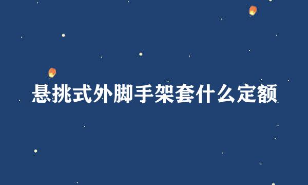 悬挑式外脚手架套什么定额