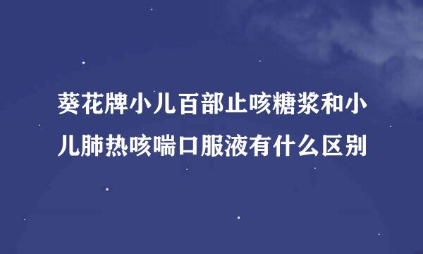 葵花牌小儿百部止咳糖浆和小儿肺热咳喘口服液有什么区别