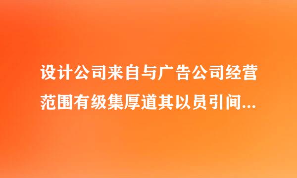 设计公司来自与广告公司经营范围有级集厚道其以员引间由哪些差别？