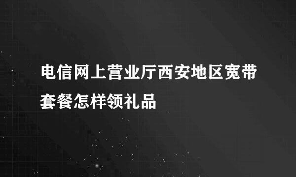 电信网上营业厅西安地区宽带套餐怎样领礼品