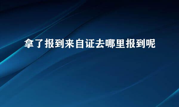 拿了报到来自证去哪里报到呢