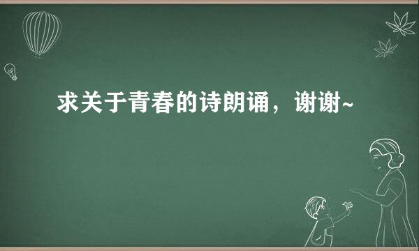 求关于青春的诗朗诵，谢谢~