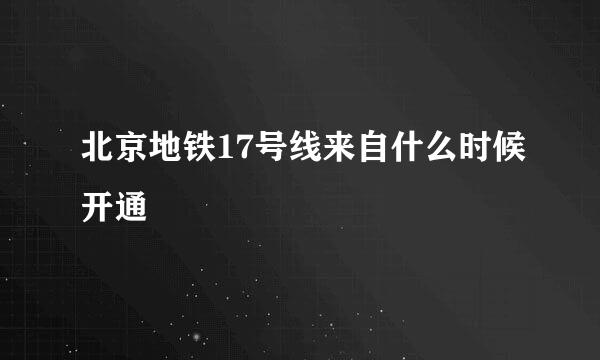 北京地铁17号线来自什么时候开通