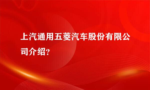 上汽通用五菱汽车股份有限公司介绍？