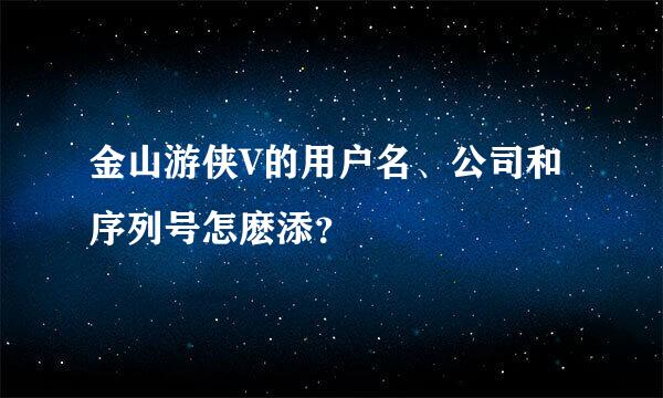 金山游侠V的用户名、公司和序列号怎麽添？