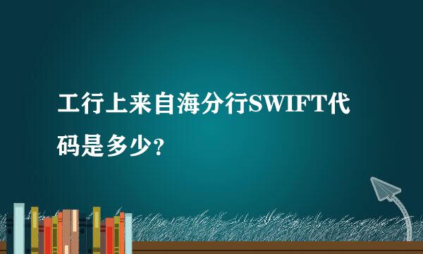 工行上来自海分行SWIFT代码是多少？