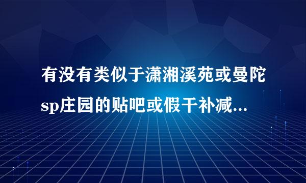 有没有类似于潇湘溪苑或曼陀sp庄园的贴吧或假干补减般声从网站?