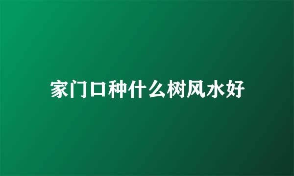 家门口种什么树风水好