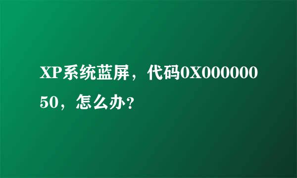 XP系统蓝屏，代码0X00000050，怎么办？