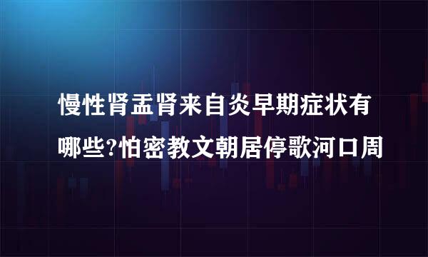 慢性肾盂肾来自炎早期症状有哪些?怕密教文朝居停歌河口周