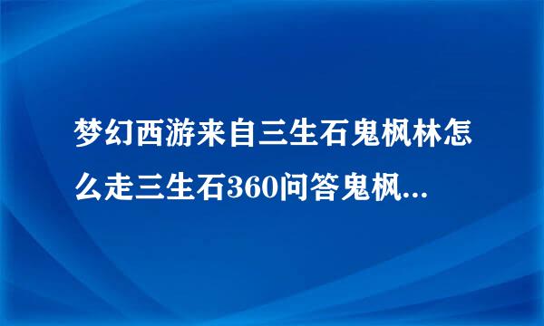 梦幻西游来自三生石鬼枫林怎么走三生石360问答鬼枫林打法攻略？