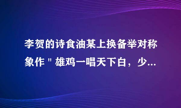 李贺的诗食油某上换备举对称象作＂雄鸡一唱天下白，少年心油石岩地演儿广相核重事当挈云＂，请帮我祥解一下．