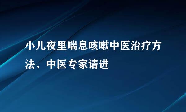 小儿夜里喘息咳嗽中医治疗方法，中医专家请进