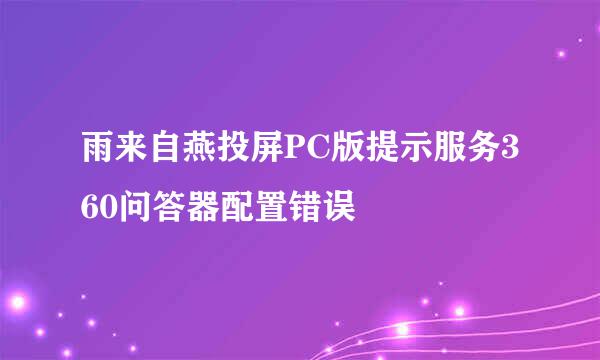 雨来自燕投屏PC版提示服务360问答器配置错误