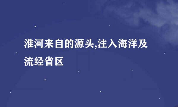 淮河来自的源头,注入海洋及流经省区