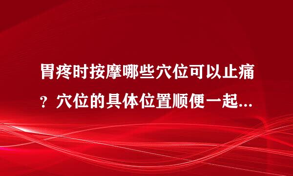 胃疼时按摩哪些穴位可以止痛？穴位的具体位置顺便一起告诉我！