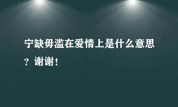 宁缺毋滥在爱情上是什么意思？谢谢！